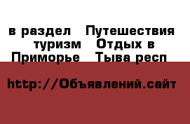  в раздел : Путешествия, туризм » Отдых в Приморье . Тыва респ.